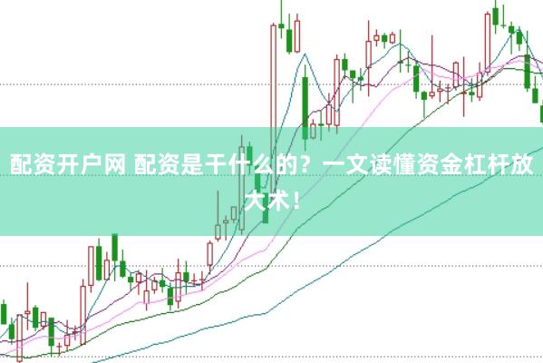配资开户网 配资是干什么的？一文读懂资金杠杆放大术！
