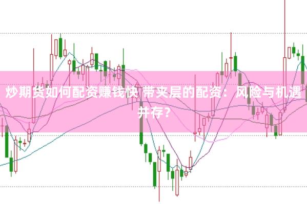 炒期货如何配资赚钱快 带夹层的配资：风险与机遇并存？