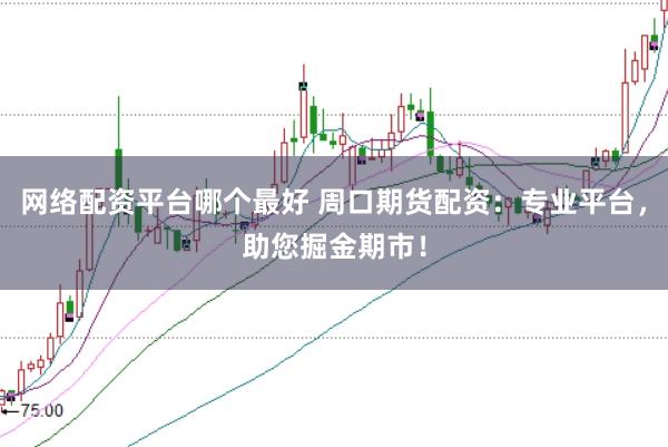 网络配资平台哪个最好 周口期货配资：专业平台，助您掘金期市！