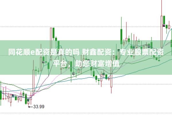 同花顺e配资是真的吗 财鑫配资：专业股票配资平台，助您财富增值