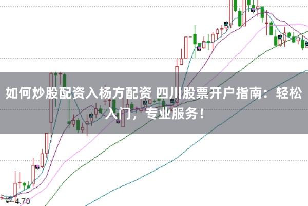 如何炒股配资入杨方配资 四川股票开户指南：轻松入门，专业服务！