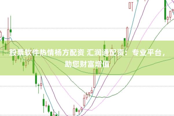 股票软件热情杨方配资 汇润通配资：专业平台，助您财富增值