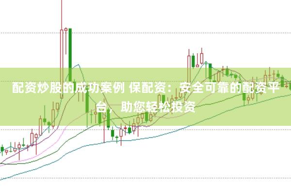配资炒股的成功案例 保配资：安全可靠的配资平台，助您轻松投资