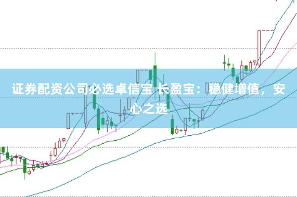 证券配资公司必选卓信宝 长盈宝：稳健增值，安心之选