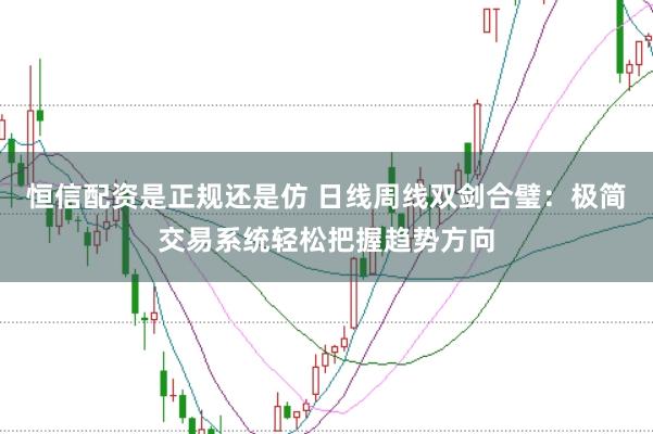 恒信配资是正规还是仿 日线周线双剑合璧：极简交易系统轻松把握趋势方向