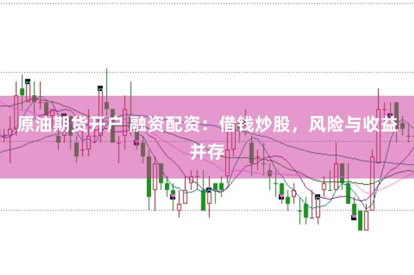 原油期货开户 融资配资：借钱炒股，风险与收益并存