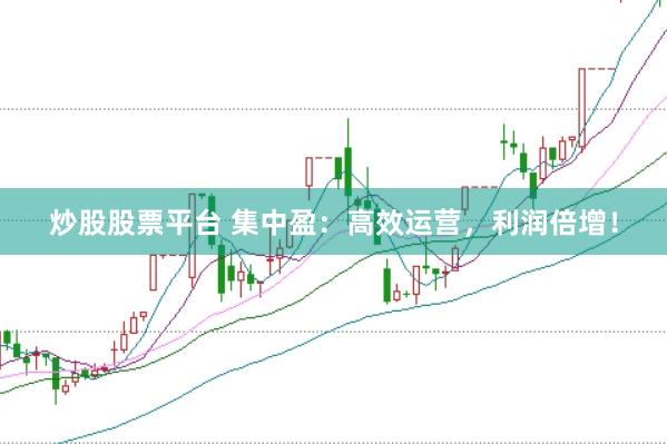 炒股股票平台 集中盈：高效运营，利润倍增！