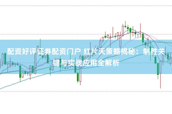配资好评证券配资门户 红片天策略揭秘：制胜关键与实战应用全解析