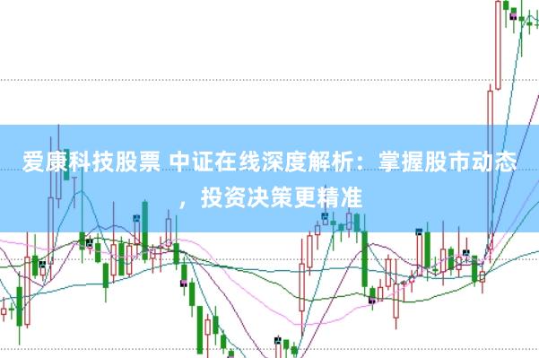 爱康科技股票 中证在线深度解析：掌握股市动态，投资决策更精准