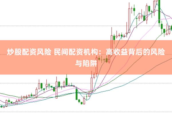 炒股配资风险 民间配资机构：高收益背后的风险与陷阱