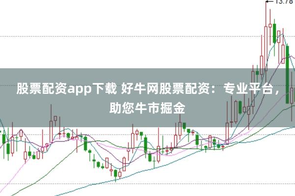 股票配资app下载 好牛网股票配资：专业平台，助您牛市掘金