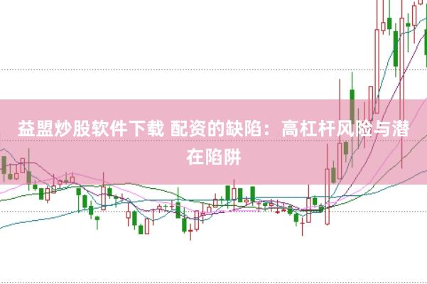 益盟炒股软件下载 配资的缺陷：高杠杆风险与潜在陷阱