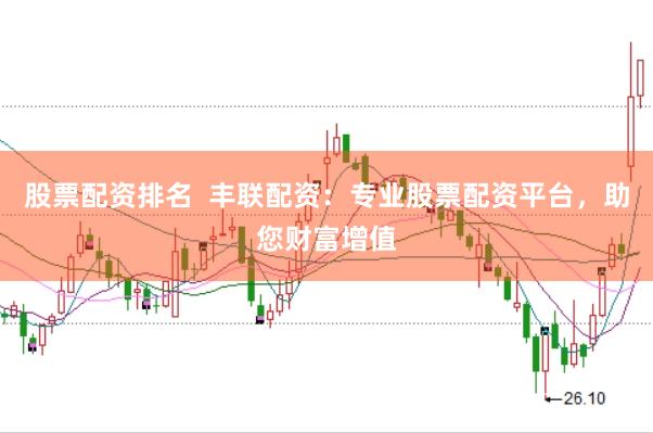 股票配资排名  丰联配资：专业股票配资平台，助您财富增值