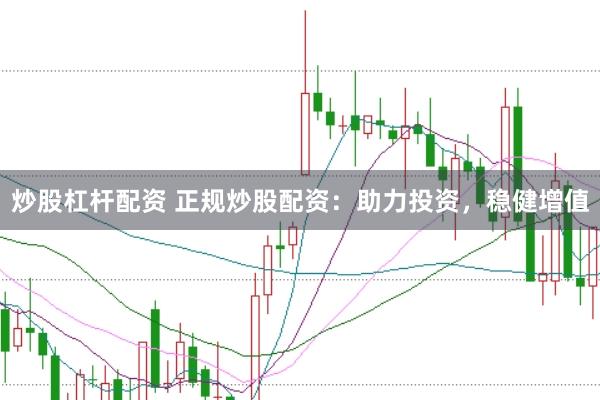 炒股杠杆配资 正规炒股配资：助力投资，稳健增值