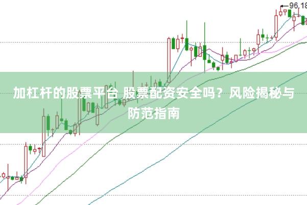 加杠杆的股票平台 股票配资安全吗？风险揭秘与防范指南