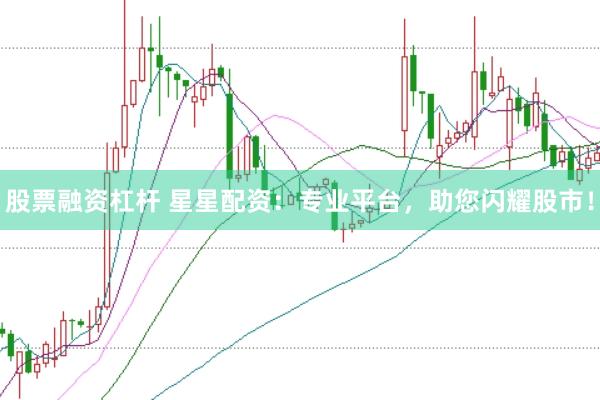 股票融资杠杆 星星配资：专业平台，助您闪耀股市！