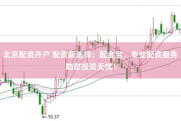北京配资开户 配资新选择：配金宝，专业配资服务助您投资无忧！
