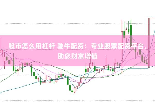 股市怎么用杠杆 驰牛配资：专业股票配资平台，助您财富增值