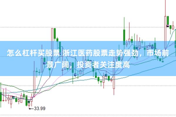 怎么杠杆买股票 浙江医药股票走势强劲，市场前景广阔，投资者关注度高