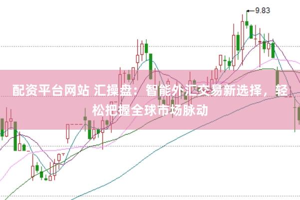 配资平台网站 汇操盘：智能外汇交易新选择，轻松把握全球市场脉动