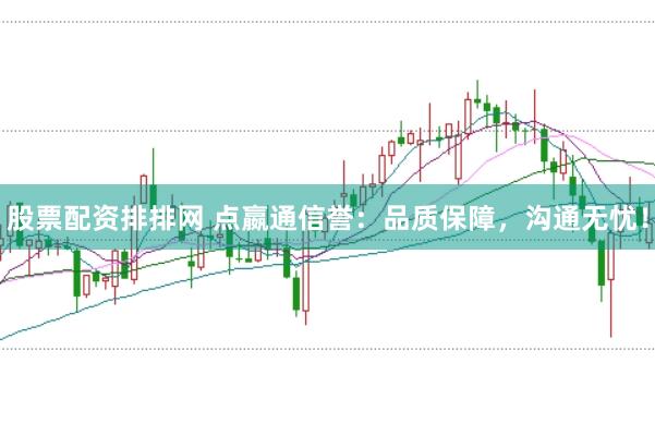 股票配资排排网 点嬴通信誉：品质保障，沟通无忧！