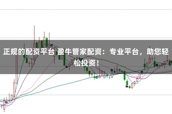 正规的配资平台 盈牛管家配资:专业平台,助您轻松投资!
