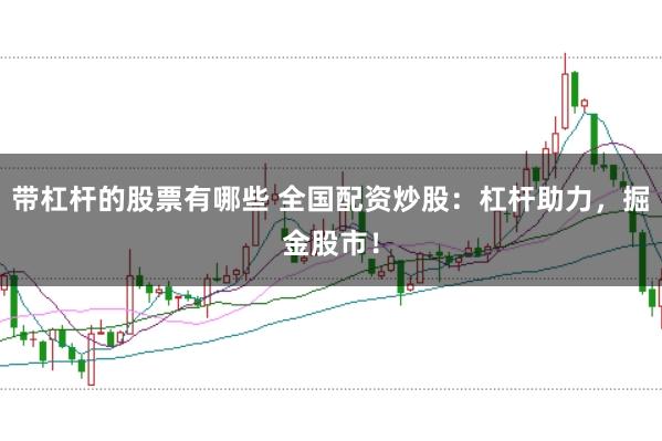 带杠杆的股票有哪些 全国配资炒股：杠杆助力，掘金股市！
