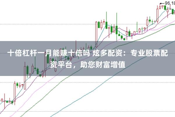 十倍杠杆一月能赚十倍吗 炫多配资:专业股票配资平台,助您财富增值