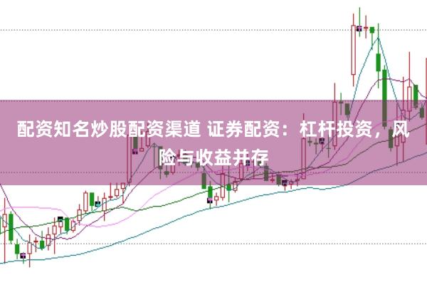 配资知名炒股配资渠道 证券配资:杠杆投资,风险与收益并存