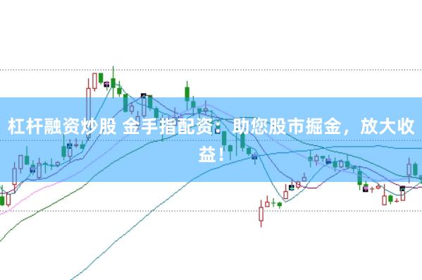 杠杆融资炒股 金手指配资:助您股市掘金,放大收益!