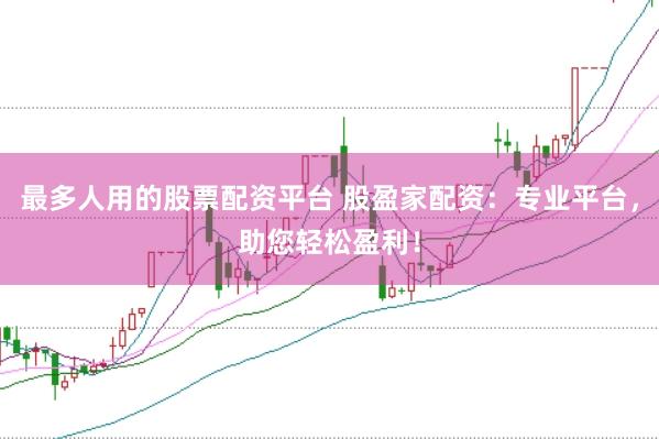 最多人用的股票配资平台 股盈家配资：专业平台，助您轻松盈利！