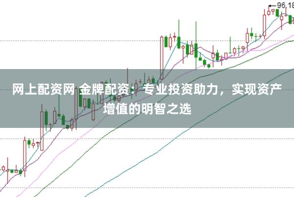 网上配资网 金牌配资：专业投资助力，实现资产增值的明智之选