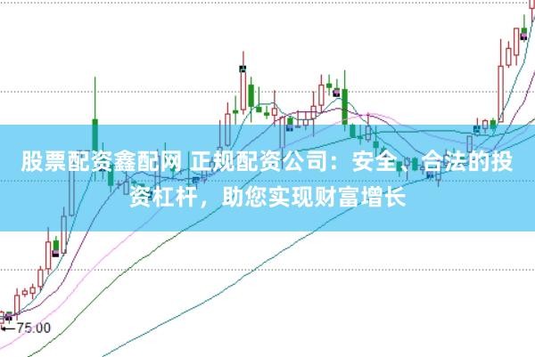 股票配资鑫配网 正规配资公司：安全、合法的投资杠杆，助您实现财富增长
