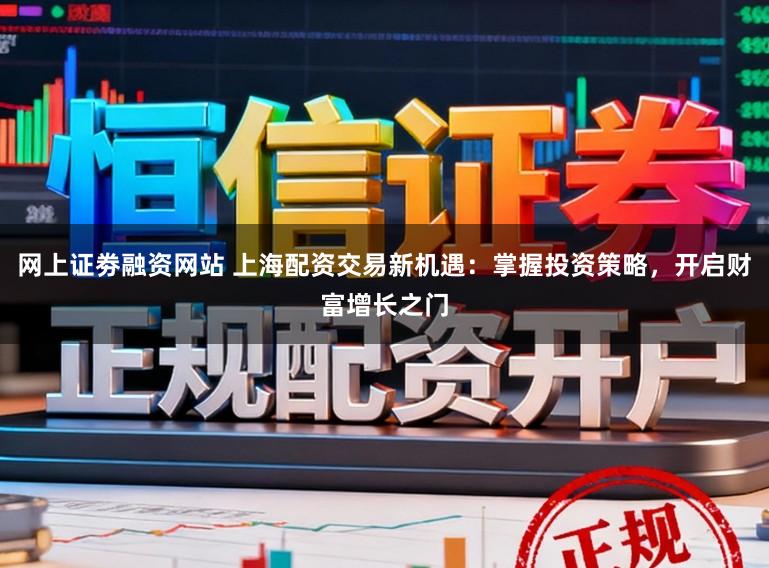 网上证劵融资网站 上海配资交易新机遇:掌握投资策略,开启财富增长之门