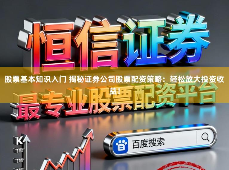 股票基本知识入门 揭秘证券公司股票配资策略:轻松放大投资收益!