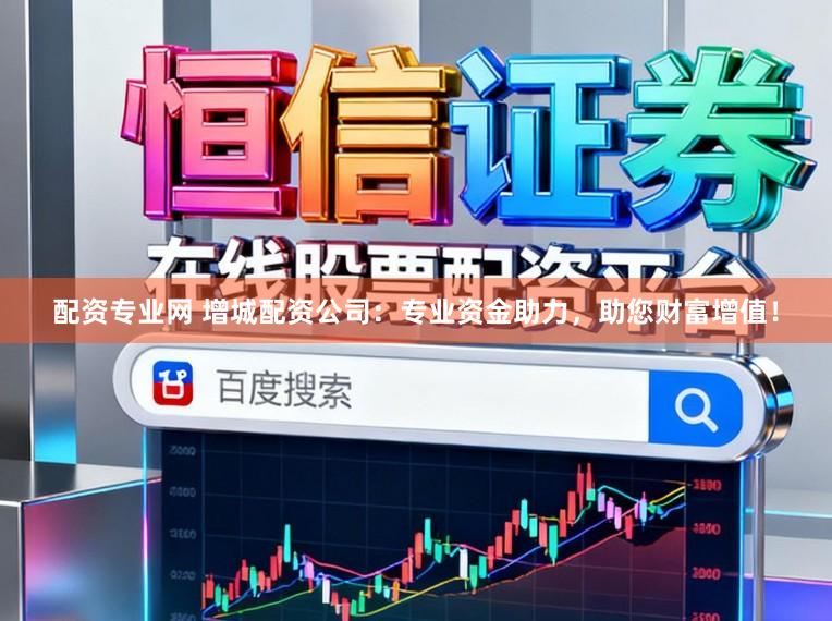配资专业网 增城配资公司:专业资金助力,助您财富增值!