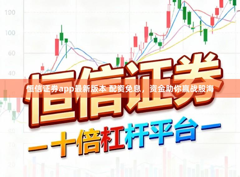 恒信证券app最新版本 配资免息,资金助你赢战股海