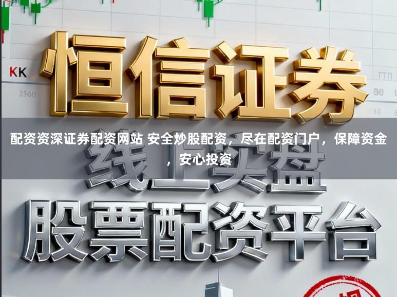 配资资深证券配资网站 安全炒股配资，尽在配资门户，保障资金，安心投资
