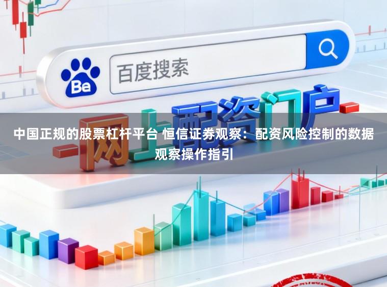 中国正规的股票杠杆平台 恒信证券观察：配资风险控制的数据观察操作指引