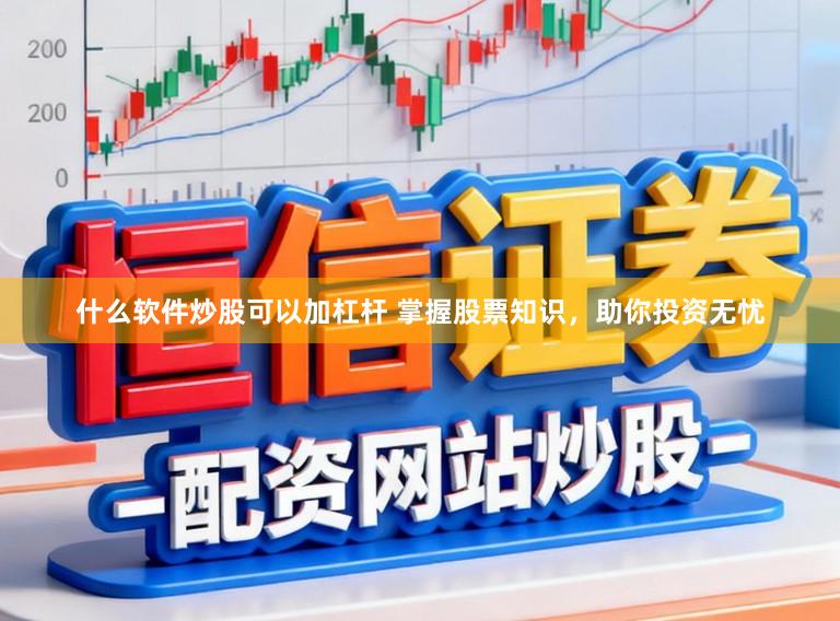 什么软件炒股可以加杠杆 掌握股票知识，助你投资无忧