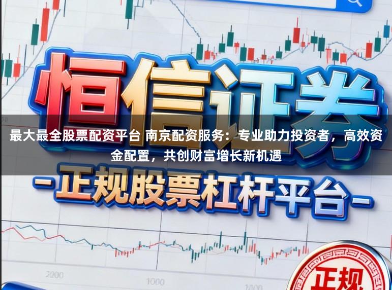 最大最全股票配资平台 南京配资服务：专业助力投资者，高效资金配置，共创财富增长新机遇