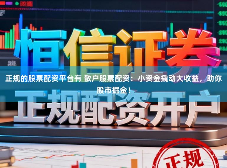 正规的股票配资平台有 散户股票配资：小资金撬动大收益，助你股市掘金！