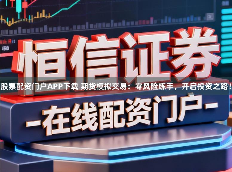 股票配资门户APP下载 期货模拟交易:零风险练手,开启投资之路!