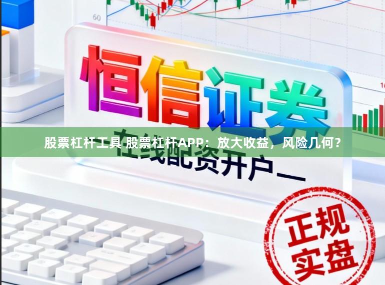股票杠杆工具 股票杠杆APP：放大收益，风险几何？