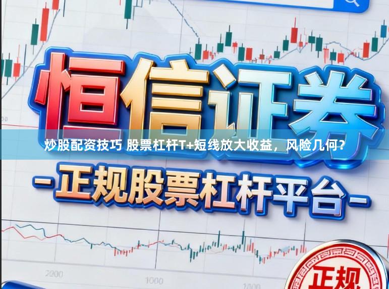 炒股配资技巧 股票杠杆T+短线放大收益，风险几何？