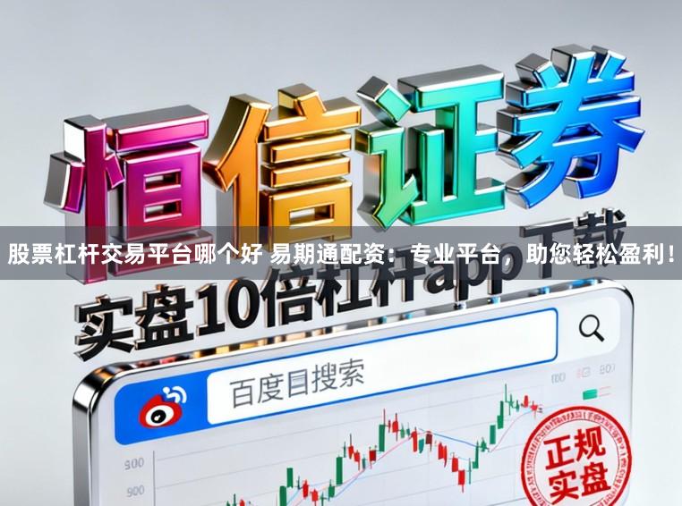 股票杠杆交易平台哪个好 易期通配资：专业平台，助您轻松盈利！