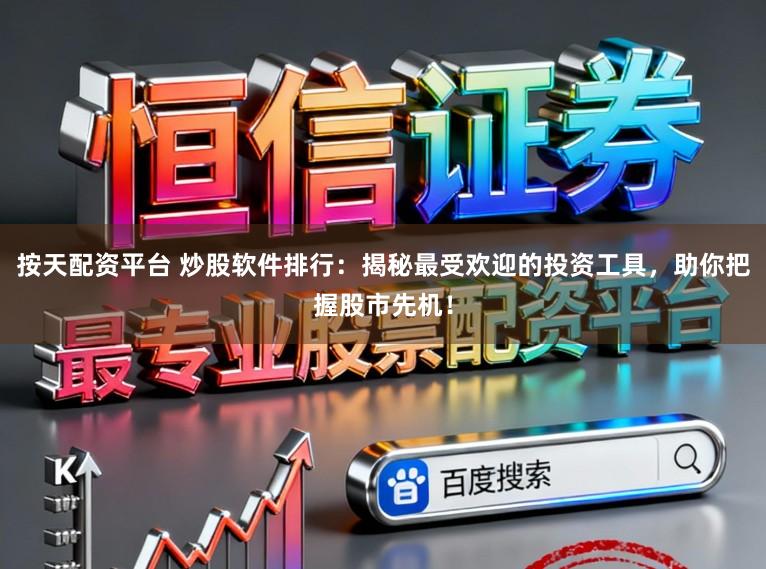 按天配资平台 炒股软件排行：揭秘最受欢迎的投资工具，助你把握股市先机！