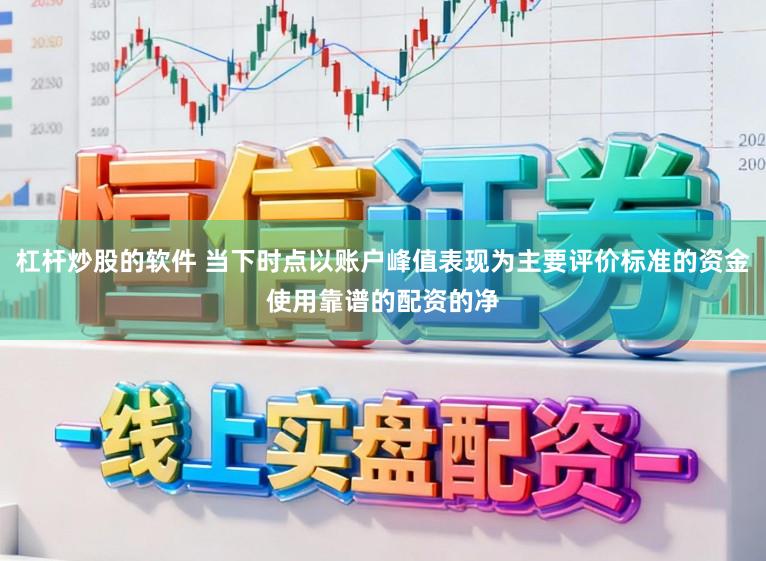 杠杆炒股的软件 当下时点以账户峰值表现为主要评价标准的资金使用靠谱的配资的净