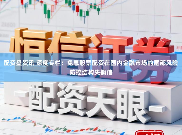 配资盘资讯 深度专栏：免息股票配资在国内金融市场的尾部风险防控结构失衡信