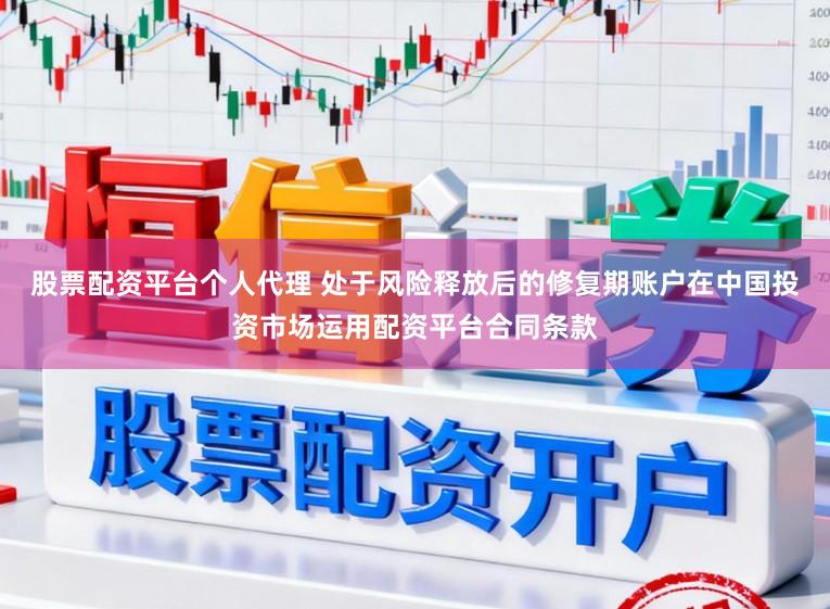 股票配资平台个人代理 处于风险释放后的修复期账户在中国投资市场运用配资平台合同条款